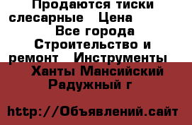 Продаются тиски слесарные › Цена ­ 3 000 - Все города Строительство и ремонт » Инструменты   . Ханты-Мансийский,Радужный г.